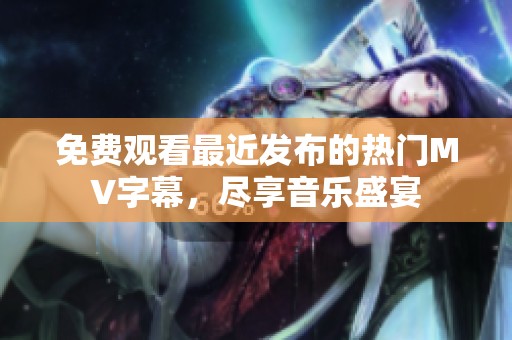 免费观看最近发布的热门MV字幕，尽享音乐盛宴