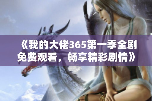 《我的大佬365第一季全剧免费观看，畅享精彩剧情》