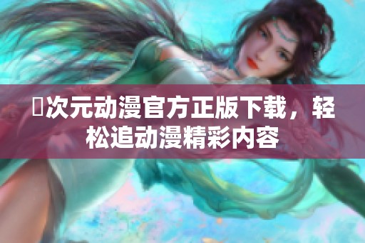 囧次元动漫官方正版下载，轻松追动漫精彩内容