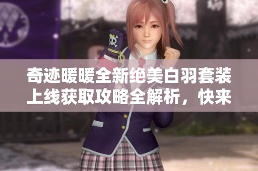 奇迹暖暖全新绝美白羽套装上线获取攻略全解析，快来了解吧