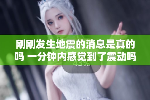 刚刚发生地震的消息是真的吗 一分钟内感觉到了震动吗