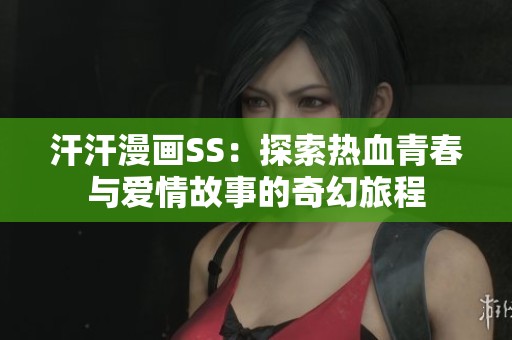 汗汗漫画SS：探索热血青春与爱情故事的奇幻旅程