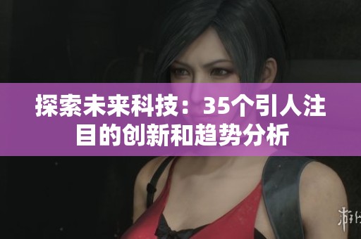 探索未来科技：35个引人注目的创新和趋势分析