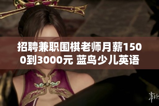 招聘兼职围棋老师月薪1500到3000元 蓝鸟少儿英语教育期待你的加入