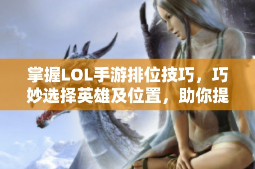 掌握LOL手游排位技巧，巧妙选择英雄及位置，助你提升游戏竞技水平与实力