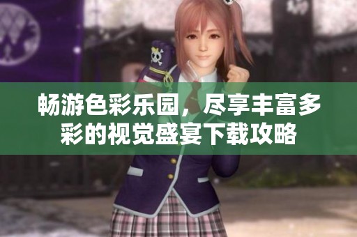 畅游色彩乐园，尽享丰富多彩的视觉盛宴下载攻略