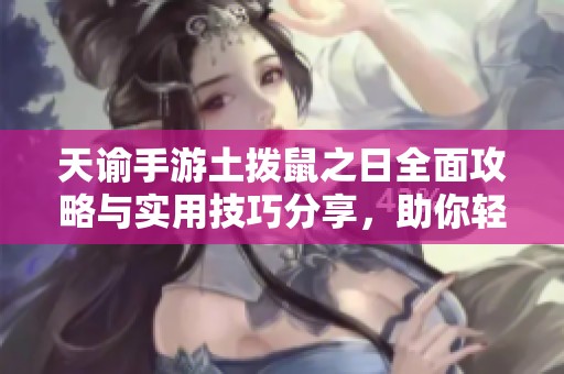天谕手游土拨鼠之日全面攻略与实用技巧分享，助你轻松应对挑战
