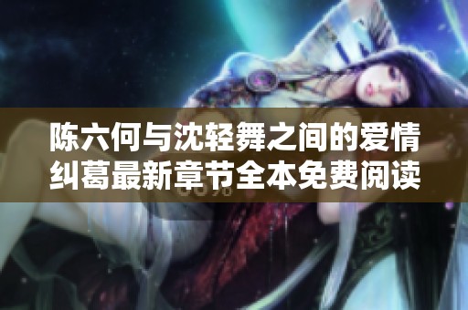 陈六何与沈轻舞之间的爱情纠葛最新章节全本免费阅读分享