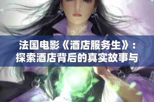 法国电影《酒店服务生》：探索酒店背后的真实故事与人性温暖