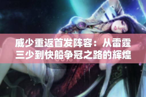 威少重返首发阵容：从雷霆三少到快船争冠之路的辉煌蜕变与传奇时刻