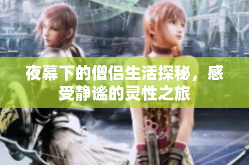 夜幕下的僧侣生活探秘，感受静谧的灵性之旅