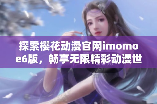 探索樱花动漫官网imomoe6版，畅享无限精彩动漫世界