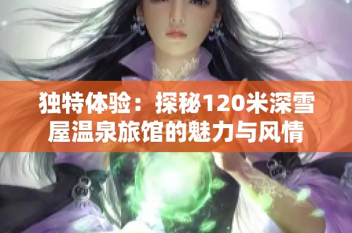 独特体验：探秘120米深雪屋温泉旅馆的魅力与风情