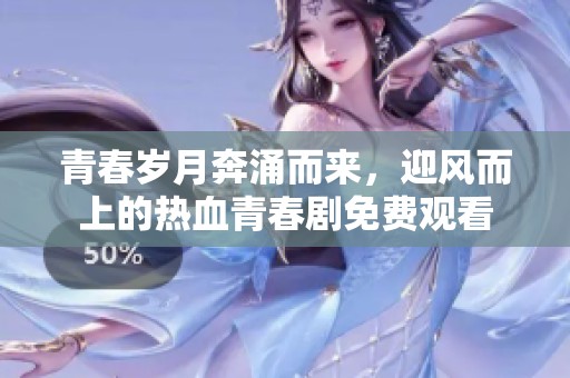 青春岁月奔涌而来，迎风而上的热血青春剧免费观看