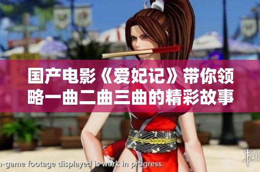 国产电影《爱妃记》带你领略一曲二曲三曲的精彩故事