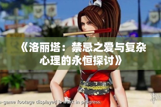 《洛丽塔：禁忌之爱与复杂心理的永恒探讨》