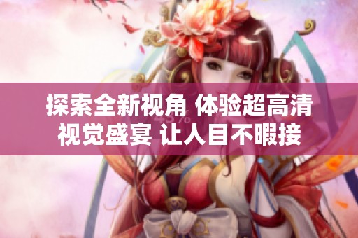 探索全新视角 体验超高清视觉盛宴 让人目不暇接