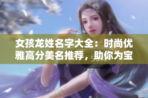 女孩龙姓名字大全：时尚优雅高分美名推荐，助你为宝贝起个好名字