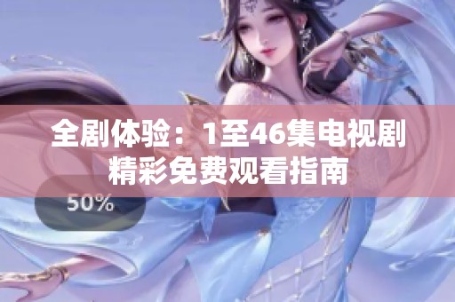 全剧体验：1至46集电视剧精彩免费观看指南
