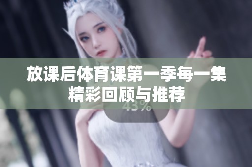 放课后体育课第一季每一集精彩回顾与推荐