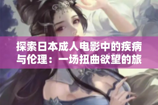 探索日本成人电影中的疾病与伦理：一场扭曲欲望的旅程