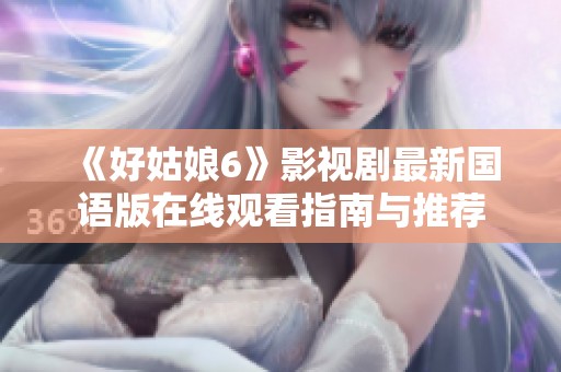 《好姑娘6》影视剧最新国语版在线观看指南与推荐