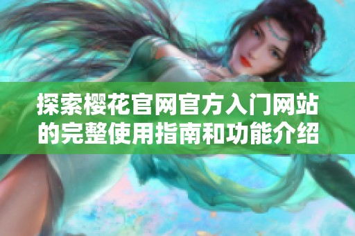 探索樱花官网官方入门网站的完整使用指南和功能介绍