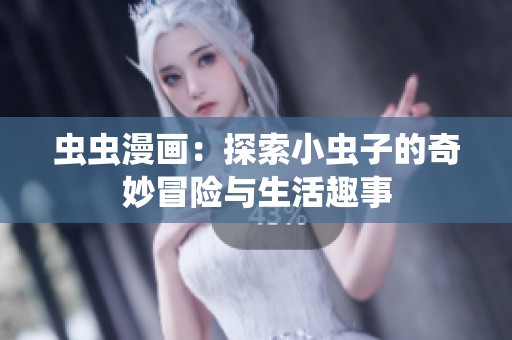虫虫漫画：探索小虫子的奇妙冒险与生活趣事