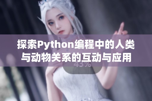探索Python编程中的人类与动物关系的互动与应用