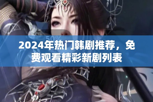 2024年热门韩剧推荐，免费观看精彩新剧列表