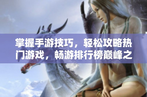 掌握手游技巧，轻松攻略热门游戏，畅游排行榜巅峰之路！ - 鹤飞游戏网