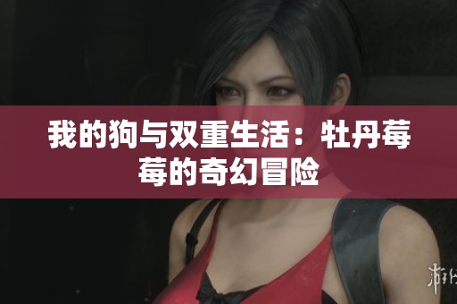 我的狗与双重生活：牡丹莓莓的奇幻冒险
