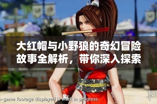 大红帽与小野狼的奇幻冒险故事全解析，带你深入探索精彩剧情与角色发展