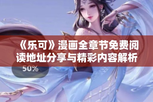 《乐可》漫画全章节免费阅读地址分享与精彩内容解析