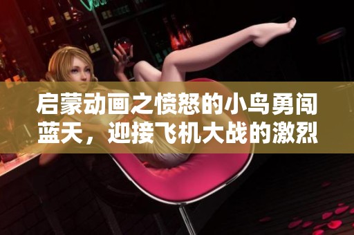 启蒙动画之愤怒的小鸟勇闯蓝天，迎接飞机大战的激烈挑战与友情冒险故事