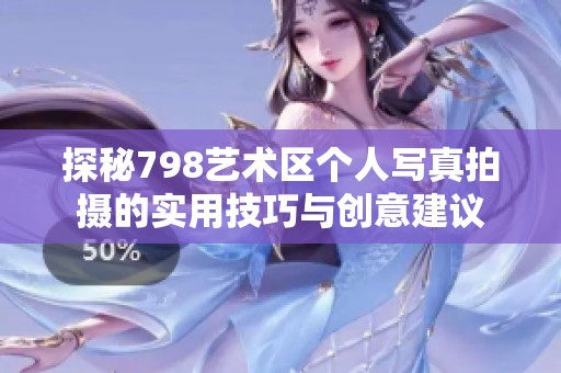 探秘798艺术区个人写真拍摄的实用技巧与创意建议