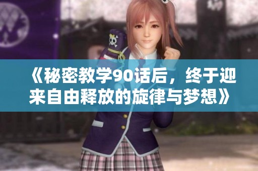 《秘密教学90话后，终于迎来自由释放的旋律与梦想》