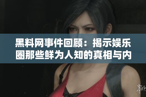 黑料网事件回顾：揭示娱乐圈那些鲜为人知的真相与内幕