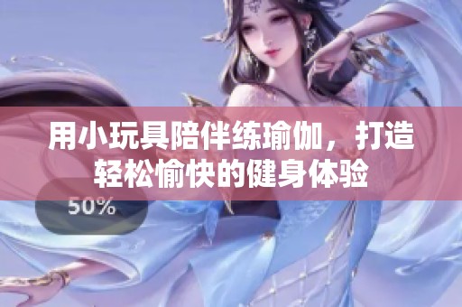 用小玩具陪伴练瑜伽，打造轻松愉快的健身体验