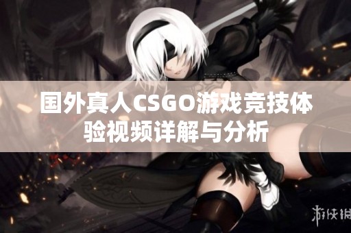 国外真人CSGO游戏竞技体验视频详解与分析
