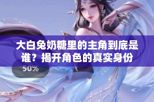 大白兔奶糖里的主角到底是谁？揭开角色的真实身份