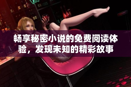 畅享秘密小说的免费阅读体验，发现未知的精彩故事