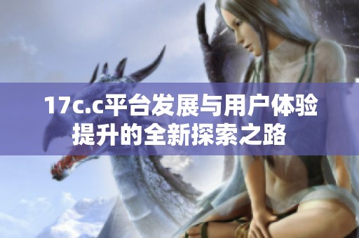 17c.c平台发展与用户体验提升的全新探索之路
