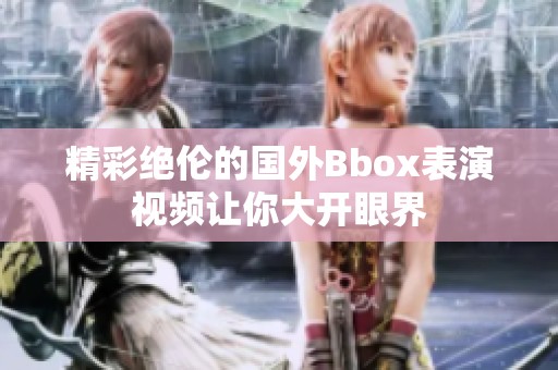 精彩绝伦的国外Bbox表演视频让你大开眼界