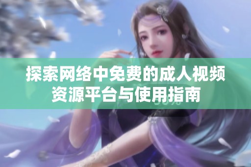 探索网络中免费的成人视频资源平台与使用指南