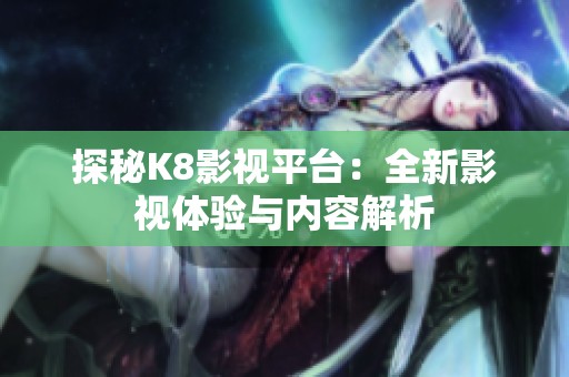 探秘K8影视平台：全新影视体验与内容解析