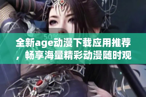全新age动漫下载应用推荐，畅享海量精彩动漫随时观看