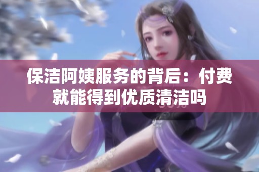 保洁阿姨服务的背后：付费就能得到优质清洁吗