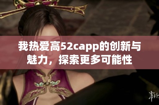 我热爱高52capp的创新与魅力，探索更多可能性
