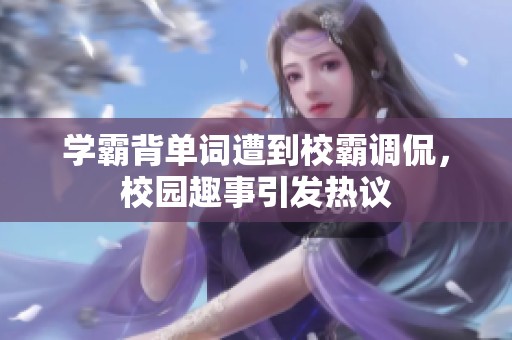 学霸背单词遭到校霸调侃，校园趣事引发热议